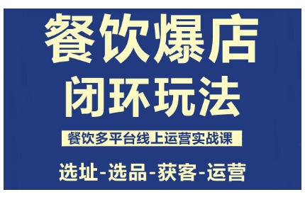 餐饮爆店闭环玩法，餐饮多平台线上运营实战课，选址-选品-获客-运营-吾爱创业网