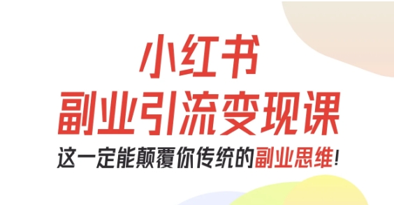 小红书副业引流变现课，从0-1跑通副业项目，这一定能颠覆你传统的副业思维-吾爱创业网