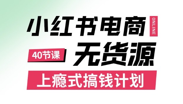 小红书无货源电商课程,上瘾式搞钱计划,不论月薪3k还是3W都应该学的賺钱技巧-吾爱创业网
