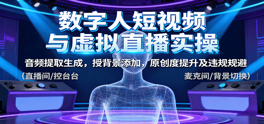 数字人短视频与虚拟直播实操,音频提取生成,背景添加,原创度提升及违规规避-吾爱创业网