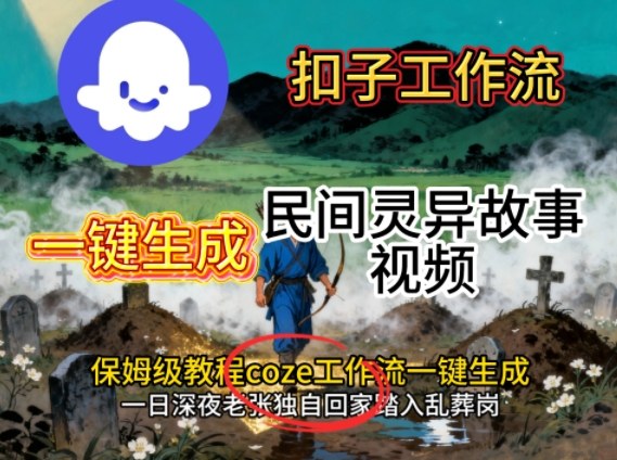 Coze扣子工作流一键生成民间灵异故事视频,保姆级教程搭建教学-吾爱创业网
