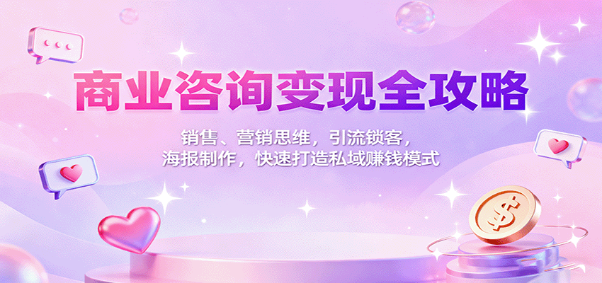 商业咨询变现全攻略:销售、营销思维,引流锁客,海报制作,快速打造私域赚钱模式-吾爱创业网