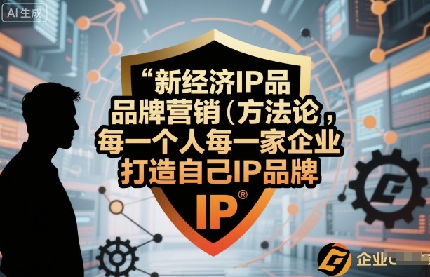 新经济IP品牌营销方法论，每一个人每一家企业都应该打造自己IP品牌-吾爱创业网