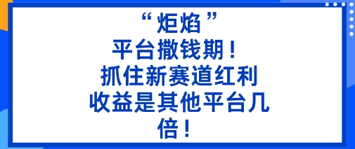 “炬焰”:平台撒钱期!抓住新赛道红利,5分钟二创内容,收益是其他平台几倍!-吾爱创业网