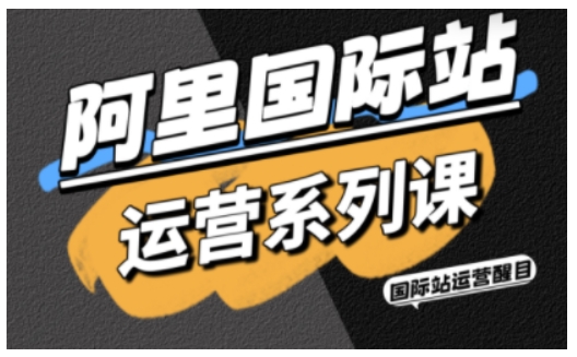 阿里国际站运营系列课,涵盖精准引流、直通车与全站推实战SOP,搭配AI效率工具包与高阶增长玩法-吾爱创业网