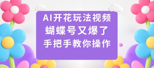 AI开花玩法视频,蝴蝶号又爆了,手把手教你操作-吾爱创业网