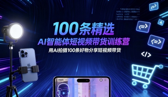 100条精选AI智能体短视频带货训练营，用AI拍摄100条好物分享短视频带货-吾爱创业网