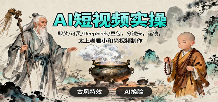 AI短视频实操,即梦/可灵/DeepSeek/豆包,分镜头,运镜,太上老君小和尚视频制作-吾爱创业网