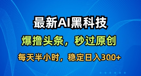 最新AI黑科技撸头条收益软件,无需指令,原创度直接拉满,每日稳定收益3张【揭秘】-吾爱创业网