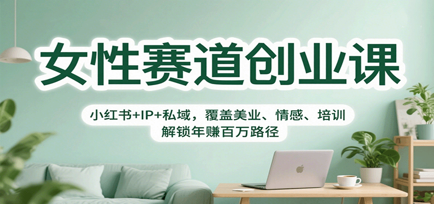 女性赛道创业课：小红书+IP+私域，覆盖美业、情感、培训，解锁年赚百万路径-吾爱创业网