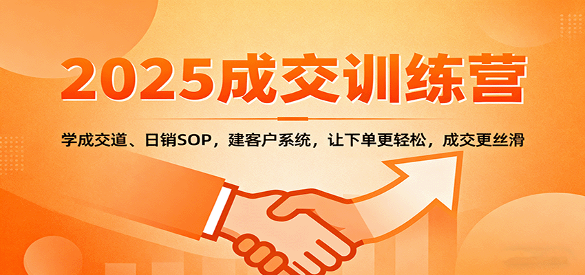 2025成交实战训练营:学成交道、日销SOP,建客户系统,让下单更轻松,成交更丝滑-吾爱创业网