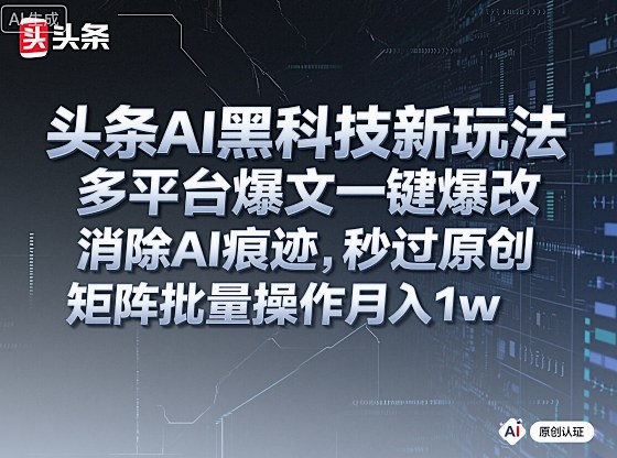 头条AI黑科技新玩法,多平台爆文一键爆改,消除AI痕迹,秒过原创,矩阵批量操作月入1w+【揭秘】-吾爱创业网