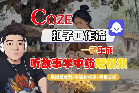Coze扣子智能体工作流一键生成“听故事学中药“短视频，全流程保姆级教学-吾爱创业网