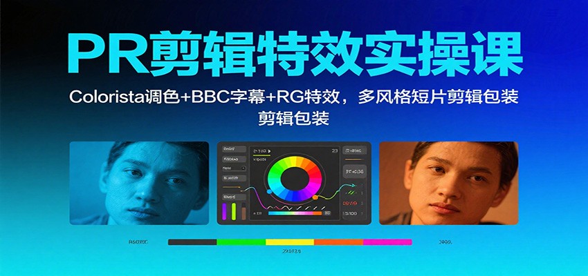 PR剪辑特效实操课:Colorista调色+BBC字幕+RG特效,多风格短片剪辑包装-吾爱创业网