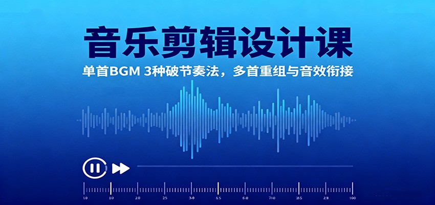 音乐剪辑设计课:单首BGM 3种破节奏法,多首重组与音效衔接-吾爱创业网