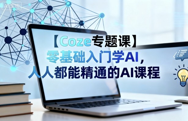 【Coze专题课】零基础入门学AI，人人都能精通的AI课程-吾爱创业网