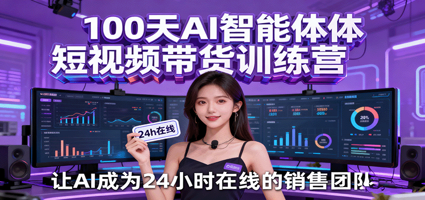 100天AI智能体短视频带货训练营，让AI成为24小时在线的销售团队-吾爱创业网