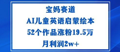 宝妈赛道：AI儿童英语启蒙绘本52个作品涨粉19.5W月利润2w+-吾爱创业网