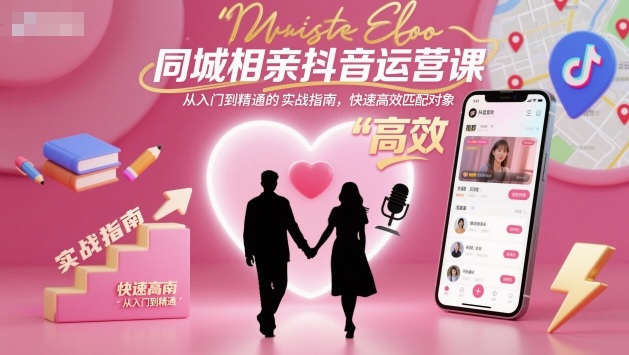 同城相亲抖音运营课,从入门到精通的实战指南,快速高效匹配对象-吾爱创业网