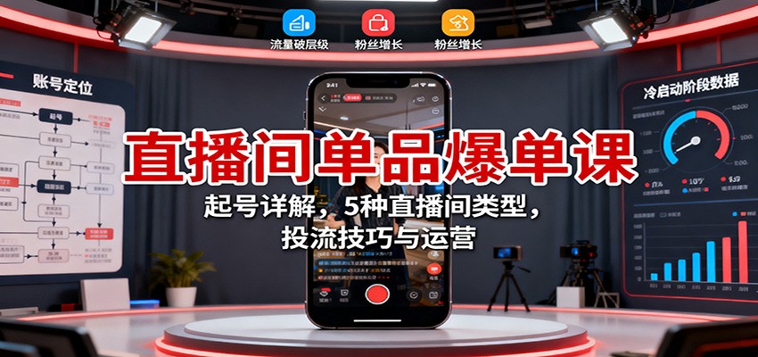 直播间单品爆单课:起号详解,5种直播间类型,投流技巧与运营-吾爱创业网