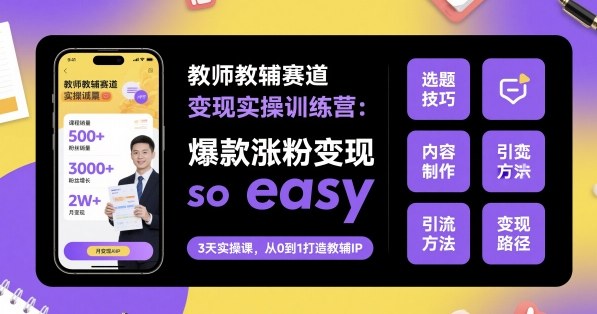 教师教辅赛道变现实操训练营,爆款涨粉变现so easy-吾爱创业网
