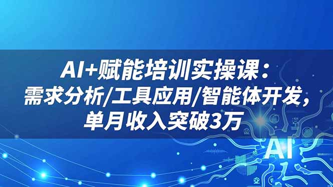 (16517期)AI+赋能培训实操课:需求分析/工具应用/智能体开发,单月收入突破3万-吾爱创业网