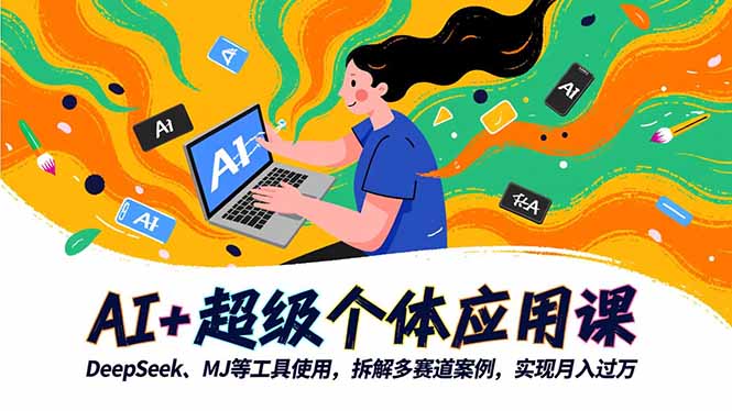 (16519期)AI+超级个体应用课,DeepSeek,MJ等工具使用,拆解多赛道案例,实现月入过万-吾爱创业网