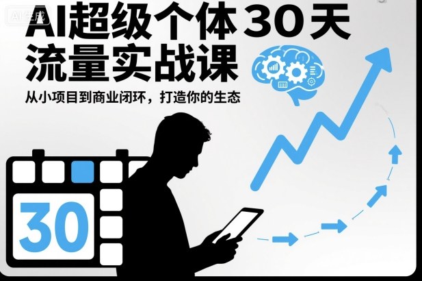 AI超级个体30天流量实战课,从小项目到商业闭环,打造你的生态-吾爱创业网