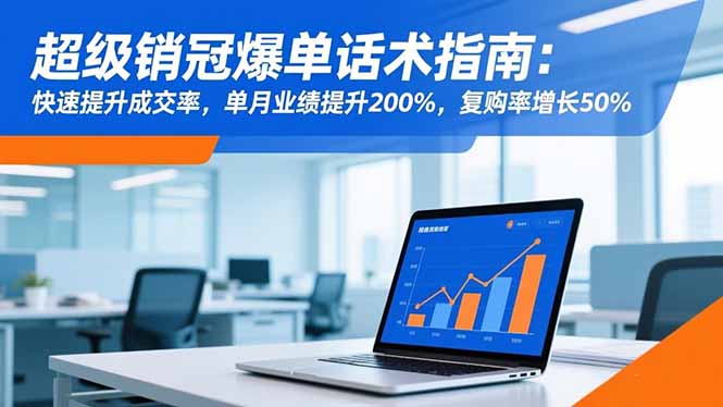(16511期)超级销冠爆单话术指南:快速提升成交率,单月业绩提升200%,复购率增长50%-吾爱创业网