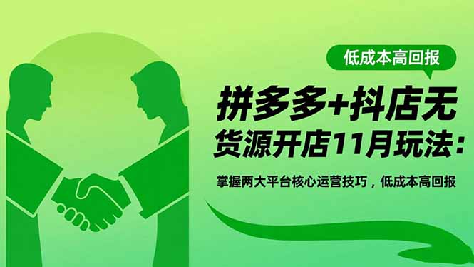 (16546期)拼多多+抖店无货源开店11月玩法:掌握两大平台核心运营技巧,低成本高回报-吾爱创业网