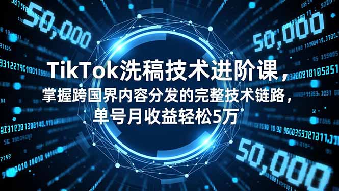 (16693期)TikTok洗稿技术进阶课,掌握跨国界内容分发的完整技术链路,单号月收益轻松5万-吾爱创业网