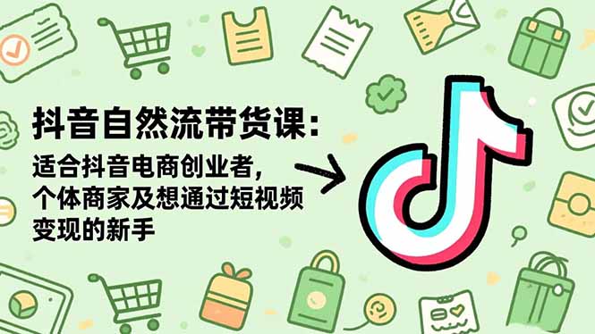 (16528期)抖音自然流带货课:适合抖音电商创业者,个体商家及想通过短视频变现的新手-吾爱创业网