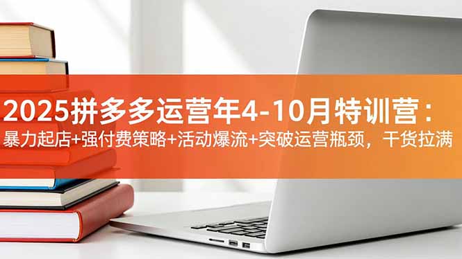 (16642期)2025拼多多运营年4-10月特训营:暴力起店+强付费策略+活动爆流+突破运营瓶颈,干货拉满-吾爱创业网