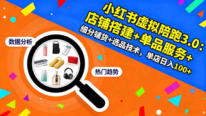 (16451期)小红书虚拟陪跑3.0:店铺搭建+单品服务+细分铺货+选品技术,单店日入100+-吾爱创业网