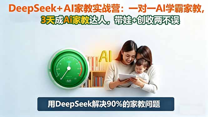 (16500期)DeepSeek+AI家教实战营:1对1AI学霸家教,3天成Ai家教达人,带娃+创收两不误-吾爱创业网