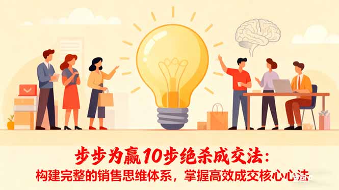 (16465期)步步为赢10步绝杀成交法:构建完整的销售思维体系,掌握高效成交核心心法-吾爱创业网