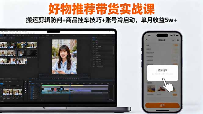 (16467期)好物推荐带货实战课:搬运剪辑防判+商品挂车技巧+账号冷启动,单月收益5w+-吾爱创业网