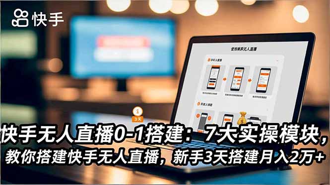 (16694期)快手无人直播0-1搭建:7大实操模块,教你搭建快手无人直播,新手3天搭建月入2万+-吾爱创业网