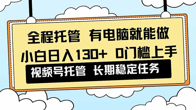 (16652期)全程托管 解放双手,小白日入130+,视频号 0门槛上手实操-吾爱创业网