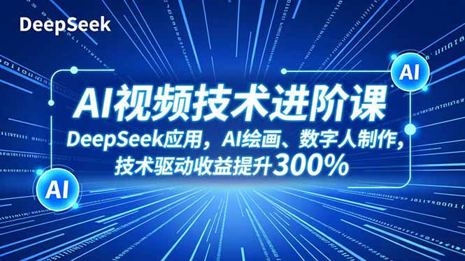 (16712期)AI视频技术进阶课,DeepSeek应用、AI绘画、数字人制作,技术驱动收益提升300%-吾爱创业网