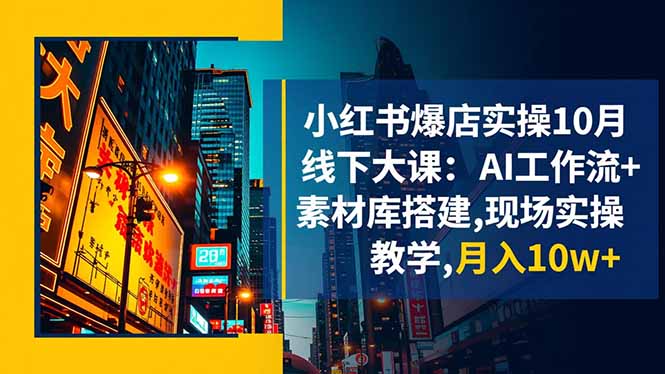 (16490期)小红书爆店实操10月线下大课:AI工作流+素材库搭建,现场实操教学,月入10w+-吾爱创业网
