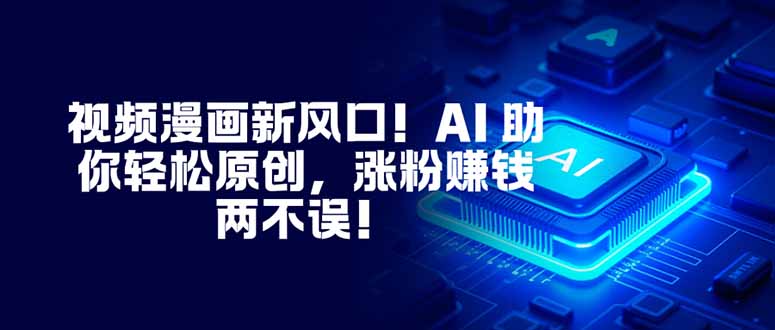 (16646期)视频漫画新风口!AI 助你轻松原创,涨粉赚钱两不误!-吾爱创业网