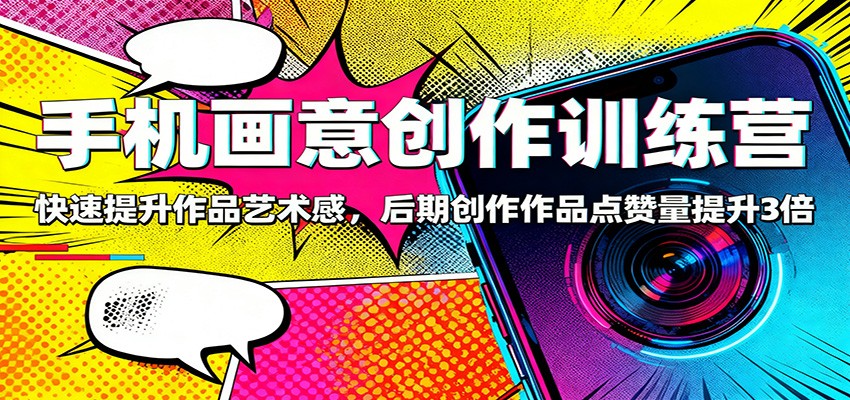 手机画意创作训练营:快速提升作品艺术感,后期创作作品点赞量提升3倍-吾爱创业网