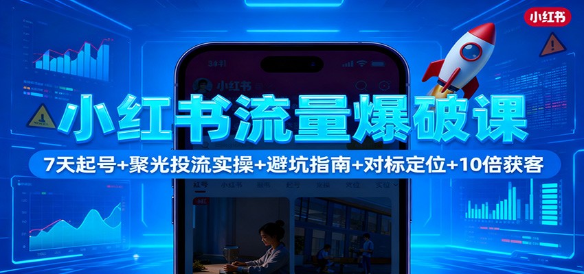 小红书流量爆破课：7天起号+聚光投流实操+避坑指南+对标定位+10倍获客-吾爱创业网