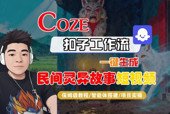 Coze扣子智能体工作流一键生成“民间灵异故事“短视频,全流程保姆级教学-吾爱创业网