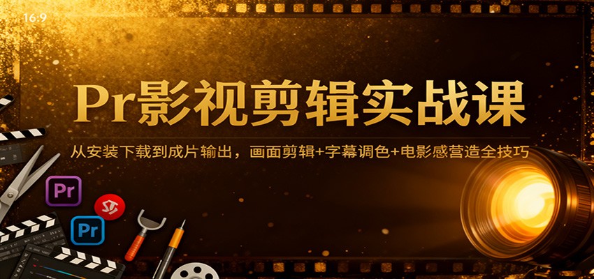 Pr影视剪辑实战课：从安装下载到成片输出，画面剪辑+字幕调色+电影感营造全技巧-吾爱创业网