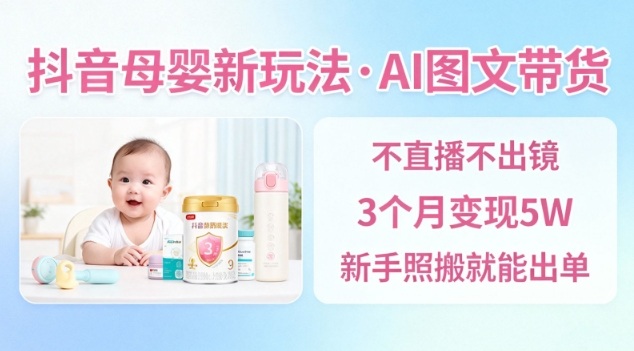 抖音母婴赛道新玩法,AI图文带货,不用直播,3个月变现5W,新手照搬就能出单-吾爱创业网