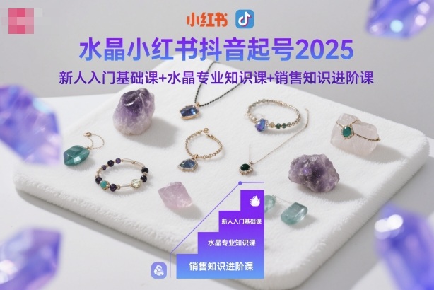 水晶小红书抖音起号2025,新人入门基础课+水晶专业知识课+销售知识进阶课-吾爱创业网
