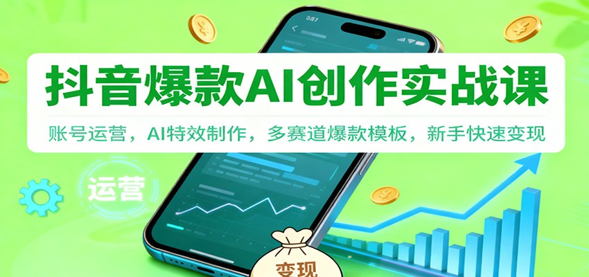 抖音AI爆款创作实战课：账号运营，AI特效制作，多赛道爆款模板，新手快速变现-吾爱创业网