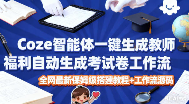 Coze智能体一键生成教师福利自动生成考试试卷工作流,全网最新保姆级搭建教程+工作流源码-吾爱创业网